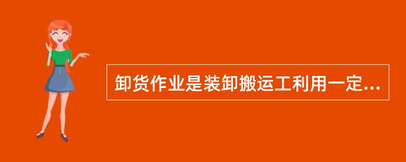 卸货作业是装卸搬运工利用一定的机械设备将到达的货品从车辆等运输工具转移到相应（　　）的过程。