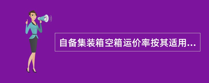 自备集装箱空箱运价率按其适用重箱运价率的（　　）计算。