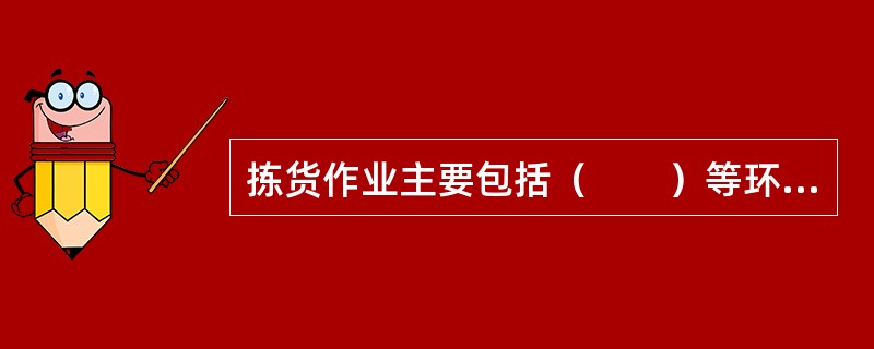 拣货作业主要包括（　　）等环节。