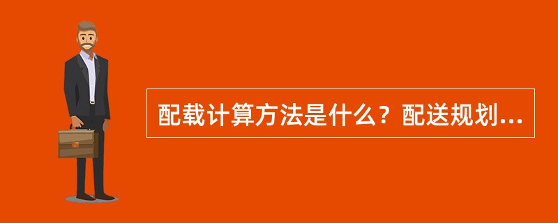 配载计算方法是什么？配送规划的目标、限制条件是什么？