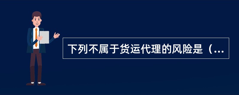 下列不属于货运代理的风险是（　　）。
