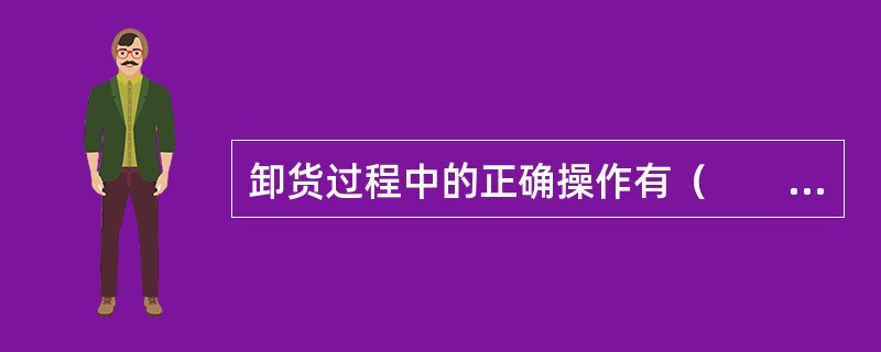 卸货过程中的正确操作有（　　）。