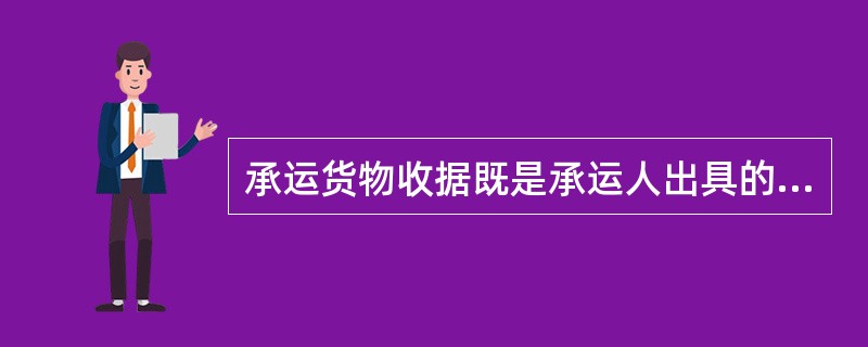 承运货物收据既是承运人出具的货物收据，也是承运人与托运人签订的运输签约的证明。（　　）