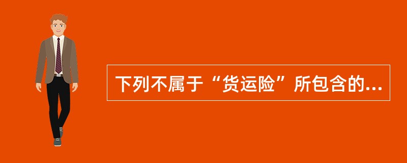 下列不属于“货运险”所包含的内容是（　　）。