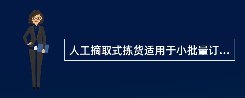 人工摘取式拣货适用于小批量订单的拣货处理。（　　）