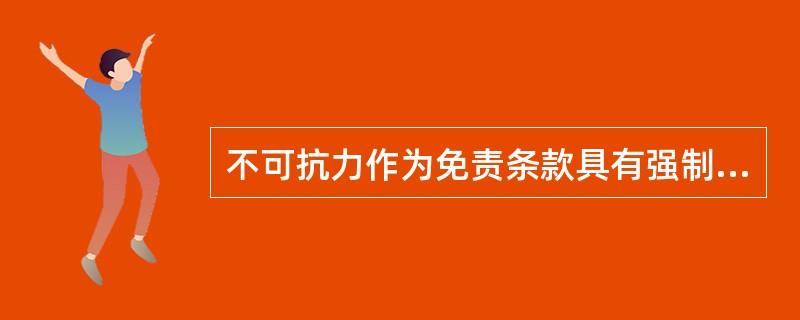不可抗力作为免责条款具有强制性，当事人不得约定将不可抗力排除在免责事项之外。（　　）