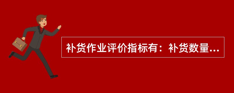 补货作业评价指标有：补货数量误差率、补货合格率、补货时间延迟率。（　　）