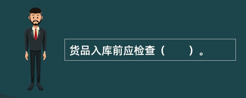 货品入库前应检查（　　）。