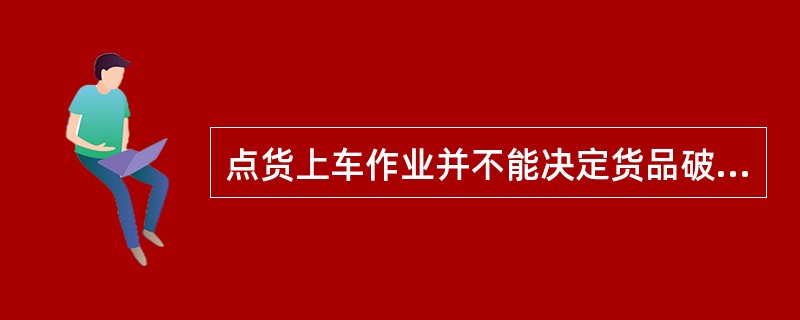 点货上车作业并不能决定货品破损率和客户满意度的高低。（　　）