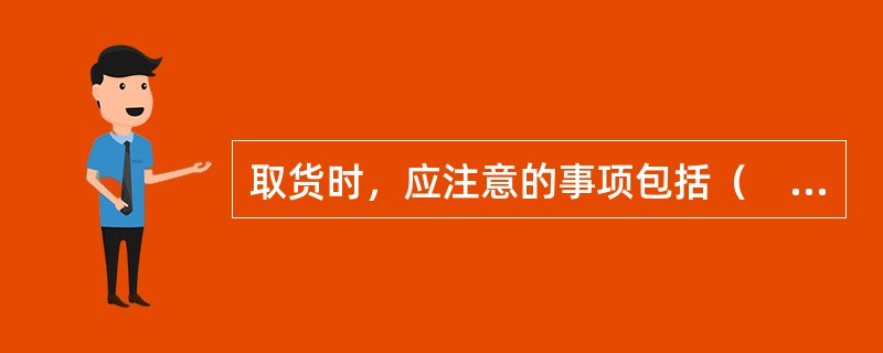 取货时，应注意的事项包括（　　）。