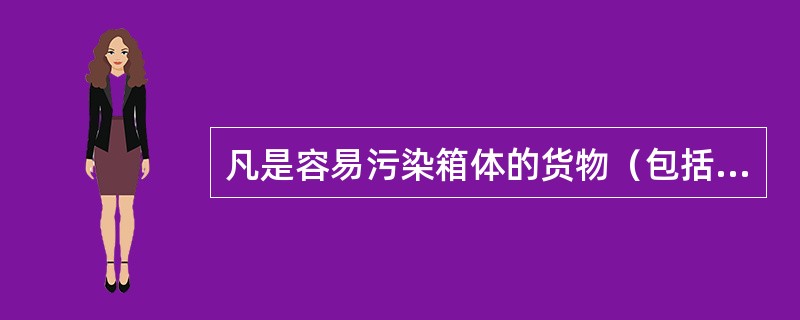 凡是容易污染箱体的货物（包括托运人自备箱），不得使用集装箱运输。（　　）