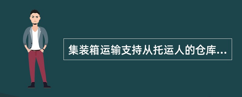 集装箱运输支持从托运人的仓库到收货人的仓库的“门到门”物流服务。（　　）