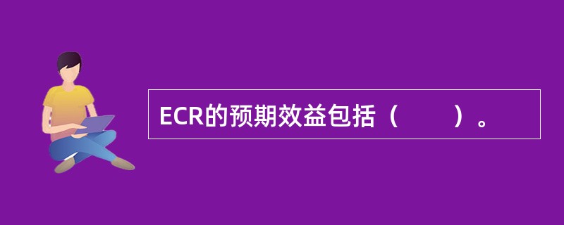 ECR的预期效益包括（　　）。