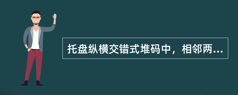 托盘纵横交错式堆码中，相邻两层货品的摆放旋转60度，一层为横向放置，另一层为纵向放置，层次之间交错堆码。操作相对简单，层次之间有一定咬合效果。（　　）