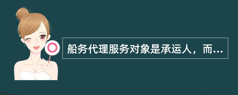 船务代理服务对象是承运人，而货运代理服务对象则是托运人或收货人。（　　）