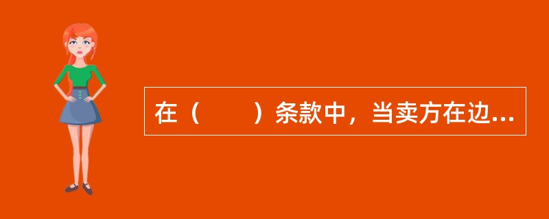 在（　　）条款中，当卖方在边境的指定地点和具体交货点，在毗邻国家海关边界前，将仍处于交货的运输工具上尚未卸下的货物交给买方处置，办妥货物出口清关手续但尚未办理进口清关手续时，即完成交货。