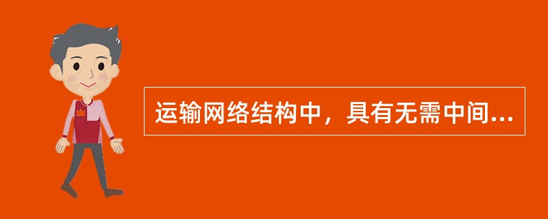 运输网络结构中，具有无需中间仓库、简单的协作优点的运输网络，属于（　　）。