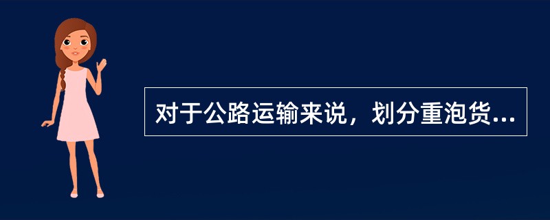 对于公路运输来说，划分重泡货的标准是积载因数每吨为3立方米。（　　）