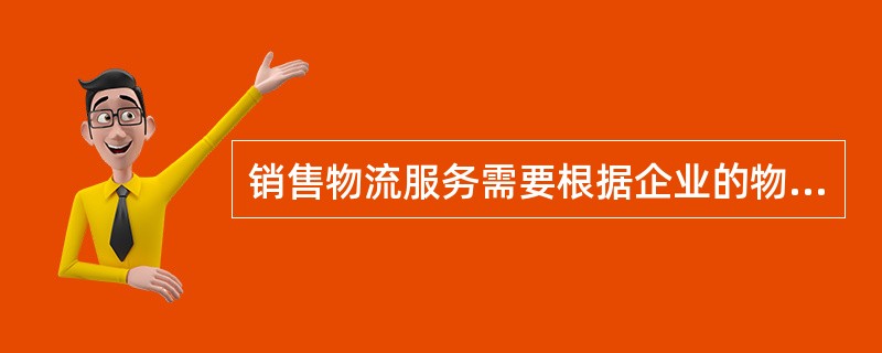 销售物流服务需要根据企业的物流策略制定相应的物流服务水平，而确定物流服务水平的方法取决于企业的销售策略和物流策略。（　　）