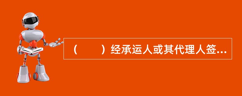 （　　）经承运人或其代理人签章后，既是货物已办妥托运手续的凭证，又是通知船上接收承运货物装船的凭证。