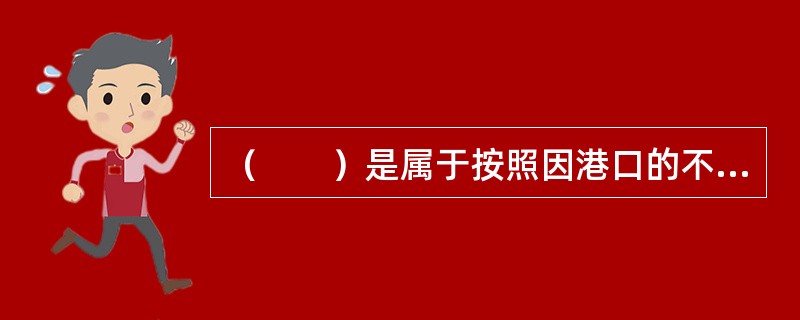 （　　）是属于按照因港口的不同情况而增收的海运附加费。