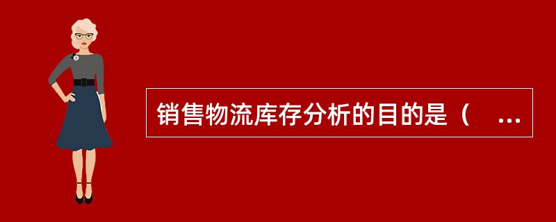 销售物流库存分析的目的是（　　）。