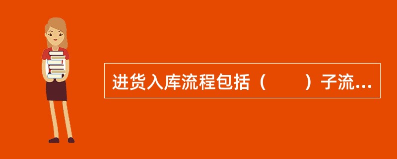 进货入库流程包括（　　）子流程。