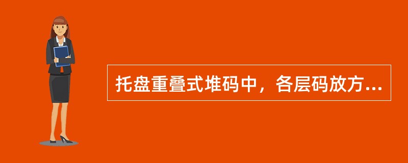 托盘重叠式堆码中，各层码放方式相同，上下对应，层与层之间交错堆码。（　　）