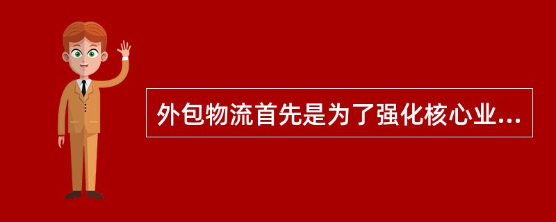 外包物流首先是为了强化核心业务，其次是为了降低物流成本，第三是为了改善与提高物流服务水平与质量。（　　）