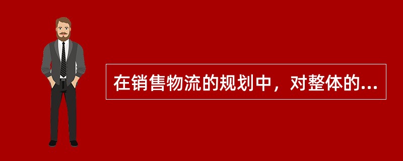 在销售物流的规划中，对整体的物流进行库存、网点、运输/配送等的网络设计，是基于公司的（　　）。