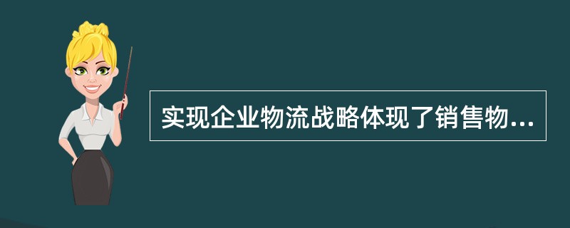 实现企业物流战略体现了销售物流整体规划特征中的（　　）。