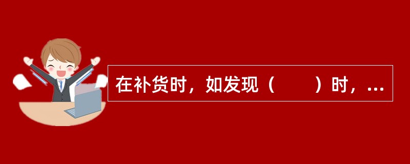 在补货时，如发现（　　）时，应及时反映给信息员处理。