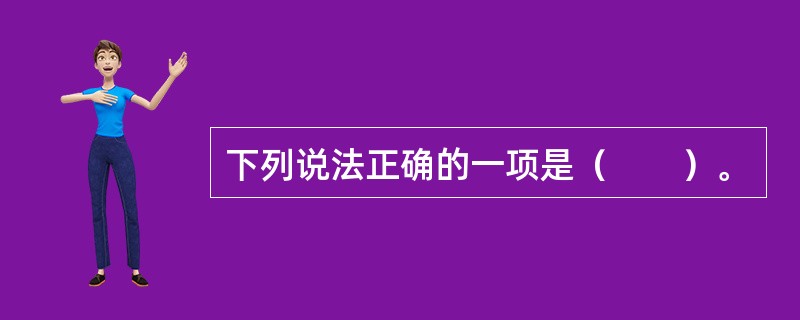 下列说法正确的一项是（　　）。