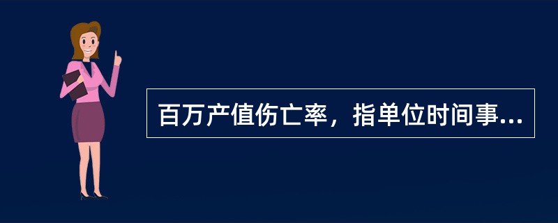 百万产值伤亡率，指单位时间事故死亡相对生产的价值的比例。（　　）