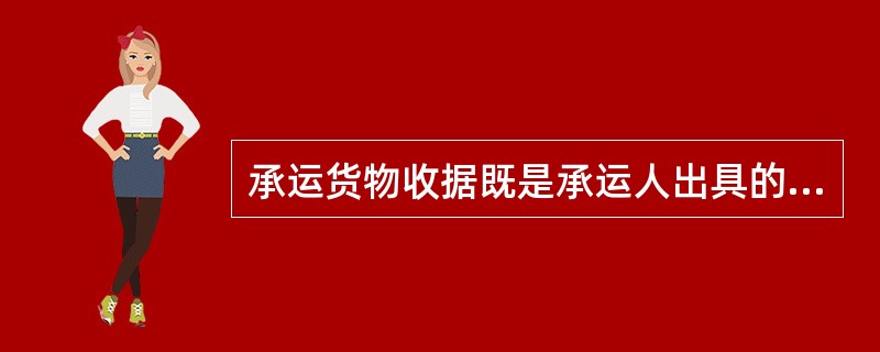 承运货物收据既是承运人出具的货物收据，也是承运人与托运人签订的运输签约的证明。（　　）