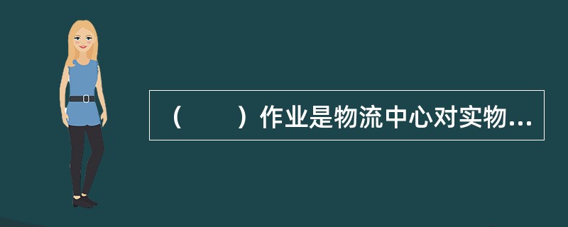 （　　）作业是物流中心对实物管理的开始。