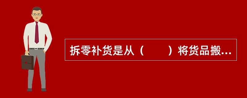 拆零补货是从（　　）将货品搬运到拣货区，开包装并对相应货品补货。