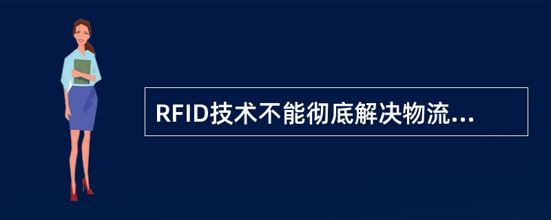 RFID技术不能彻底解决物流管理中信息采集的自动化问题。（　　）