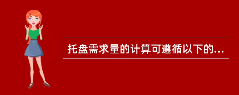 托盘需求量的计算可遵循以下的公式：托盘数量=存储用托盘数量+备货用托盘数量+预留托盘量。（　　）