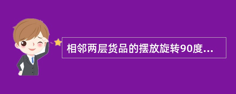相邻两层货品的摆放旋转90度，一层为横向放置，另一层为纵向放置，层与层之间交错堆码的方式为（　　）。