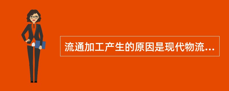 流通加工产生的原因是现代物流发展的特殊需要。（　　）
