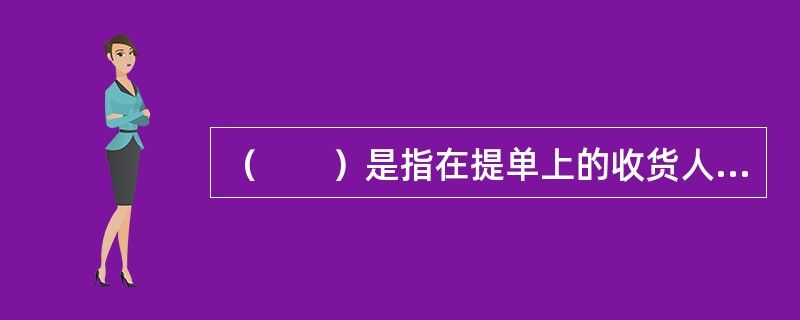 （　　）是指在提单上的收货人栏中具体写明收货人名称的提单。