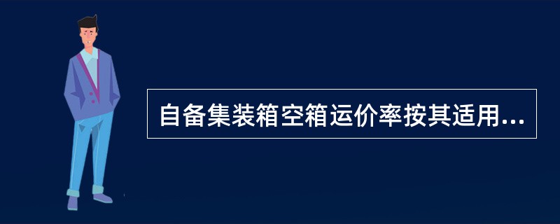 自备集装箱空箱运价率按其适用重箱运价率的（　　）计算。