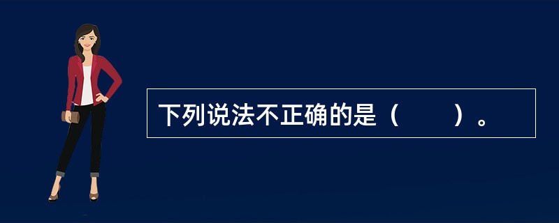 下列说法不正确的是（　　）。