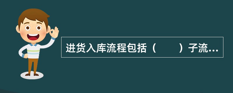进货入库流程包括（　　）子流程。