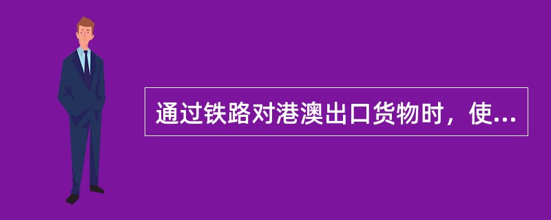 通过铁路对港澳出口货物时，使用的是（　　）特定性质和格式的单据。