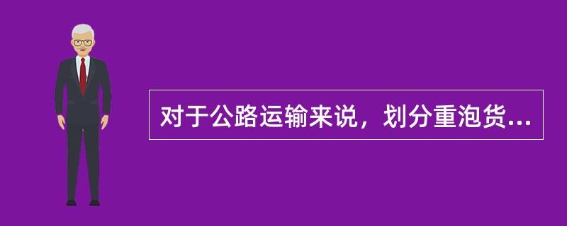 对于公路运输来说，划分重泡货的标准是积载因数每吨不小于3立方米。（　　）