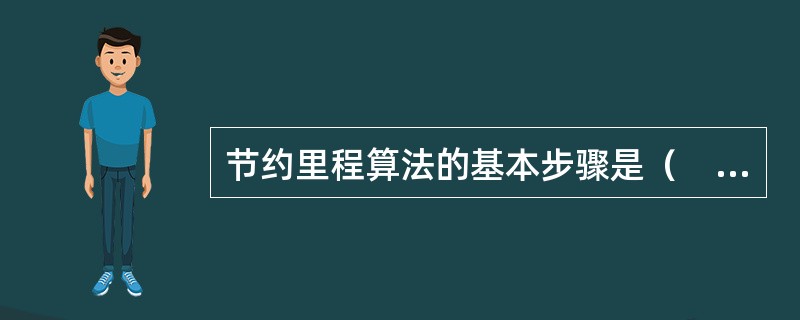 节约里程算法的基本步骤是（　　）。