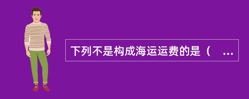 下列不是构成海运运费的是（　　）。