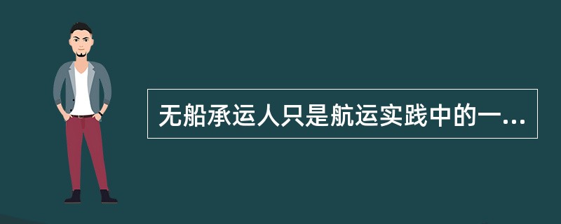 无船承运人只是航运实践中的一种习惯性称谓，世界各国航运立法中还未正式纳入无船承运人概念。（　　）